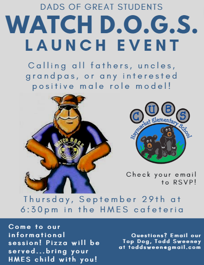 Watch-DOGS-event flier. Dads of great students. Watch D.O.G.S. launch event.  Calling all fathers, uncles, grandpas, or any interested positive male role model! Thursday, September 29th at 6:30pm in the HMES cafeteria.  Come to our informational session!  Pizza will be served...bring your HMES child with you!  Questions? Email our Top Dog, Todd Sweeney at toddsween@gmail.com